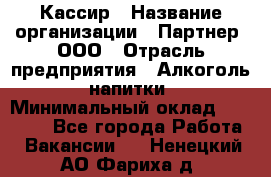 Кассир › Название организации ­ Партнер, ООО › Отрасль предприятия ­ Алкоголь, напитки › Минимальный оклад ­ 27 000 - Все города Работа » Вакансии   . Ненецкий АО,Фариха д.